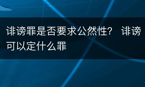 诽谤罪是否要求公然性？ 诽谤可以定什么罪