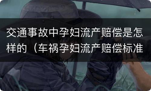 交通事故中孕妇流产赔偿是怎样的（车祸孕妇流产赔偿标准金额）