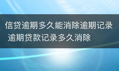 信贷逾期多久能消除逾期记录 逾期贷款记录多久消除