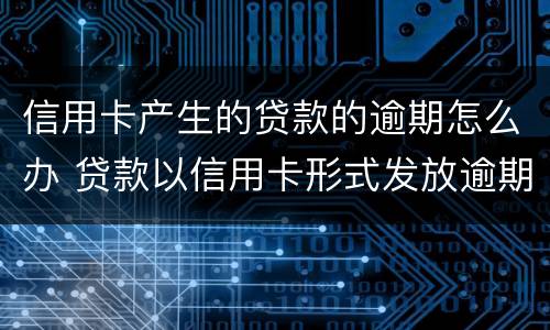 信用卡产生的贷款的逾期怎么办 贷款以信用卡形式发放逾期了