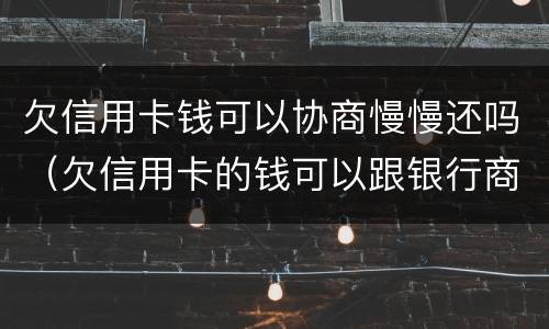 欠信用卡钱可以协商慢慢还吗（欠信用卡的钱可以跟银行商量慢慢还可以吗）