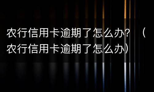 农行信用卡逾期了怎么办？（农行信用卡逾期了怎么办）