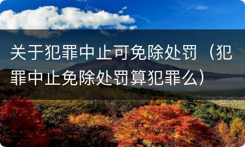 关于犯罪中止可免除处罚（犯罪中止免除处罚算犯罪么）