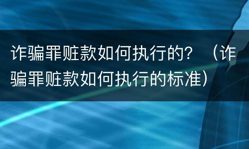 诈骗罪赃款如何执行的？（诈骗罪赃款如何执行的标准）