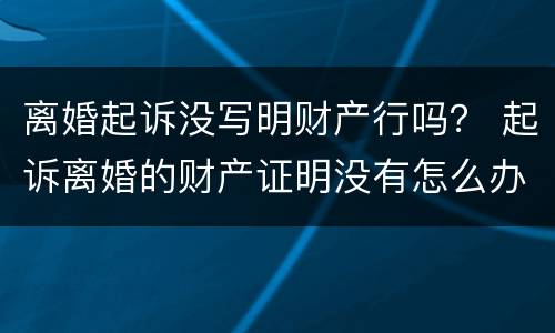 离婚起诉没写明财产行吗？ 起诉离婚的财产证明没有怎么办