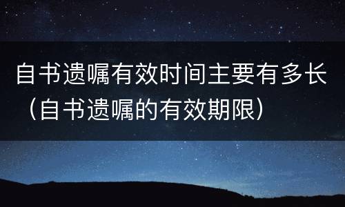 自书遗嘱有效时间主要有多长（自书遗嘱的有效期限）