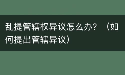 乱提管辖权异议怎么办？（如何提出管辖异议）