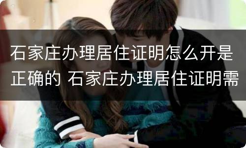 石家庄办理居住证明怎么开是正确的 石家庄办理居住证明需要什么材料