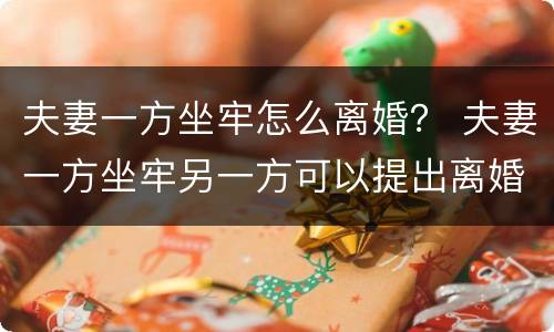 夫妻一方坐牢怎么离婚？ 夫妻一方坐牢另一方可以提出离婚吗