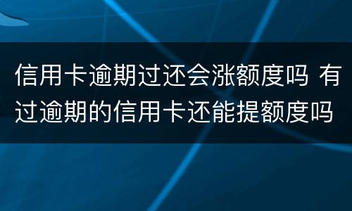 信用卡逾期过还会涨额度吗 有过逾期的信用卡还能提额度吗