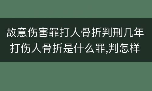 故意伤害罪打人骨折判刑几年 打伤人骨折是什么罪,判怎样