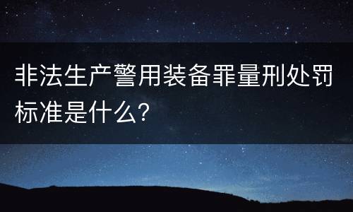 非法生产警用装备罪量刑处罚标准是什么？
