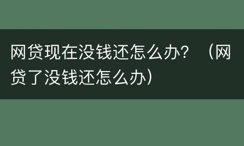 网贷现在没钱还怎么办？（网贷了没钱还怎么办）