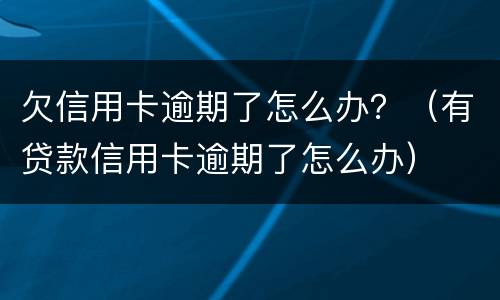 欠信用卡逾期了怎么办？（有贷款信用卡逾期了怎么办）