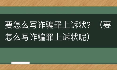 要怎么写诈骗罪上诉状？（要怎么写诈骗罪上诉状呢）