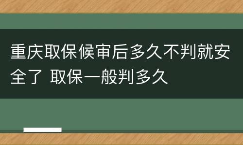 重庆取保候审后多久不判就安全了 取保一般判多久