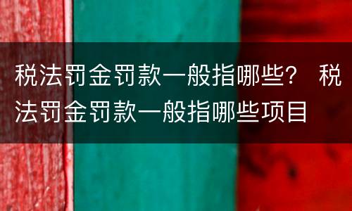税法罚金罚款一般指哪些？ 税法罚金罚款一般指哪些项目