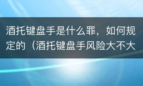 酒托键盘手是什么罪，如何规定的（酒托键盘手风险大不大）