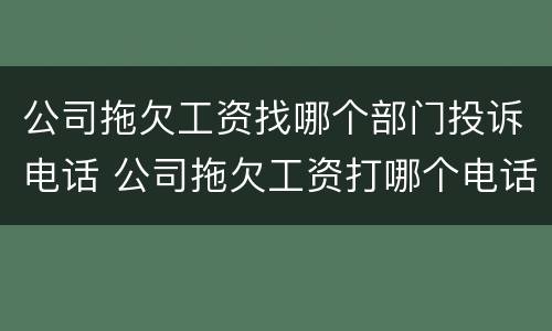 公司拖欠工资找哪个部门投诉电话 公司拖欠工资打哪个电话投诉