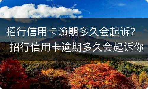招行信用卡逾期多久会起诉？ 招行信用卡逾期多久会起诉你
