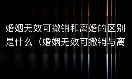 婚姻无效可撤销和离婚的区别是什么（婚姻无效可撤销与离婚的区别）