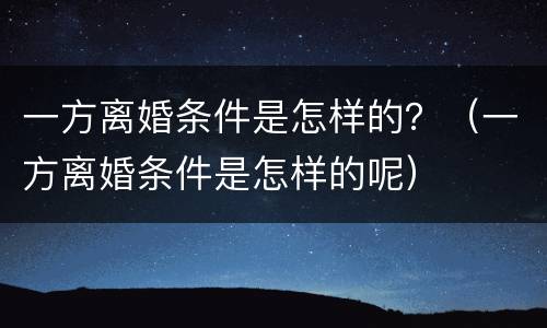 一方离婚条件是怎样的？（一方离婚条件是怎样的呢）