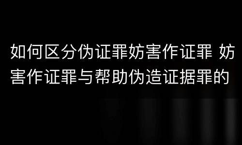如何区分伪证罪妨害作证罪 妨害作证罪与帮助伪造证据罪的区别