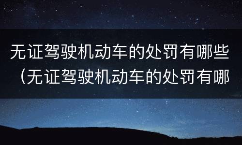 无证驾驶机动车的处罚有哪些（无证驾驶机动车的处罚有哪些规定）