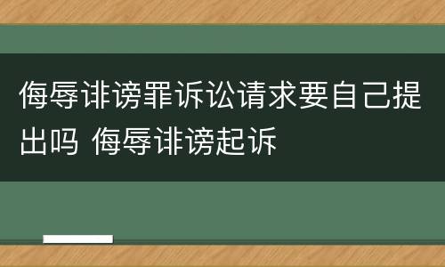 侮辱诽谤罪诉讼请求要自己提出吗 侮辱诽谤起诉