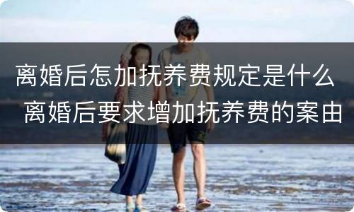离婚后怎加抚养费规定是什么 离婚后要求增加抚养费的案由
