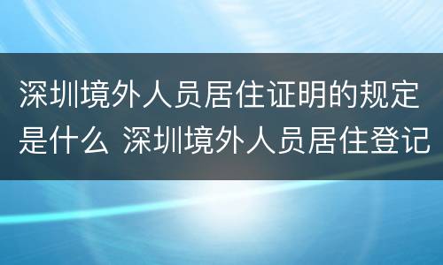 深圳境外人员居住证明的规定是什么 深圳境外人员居住登记表