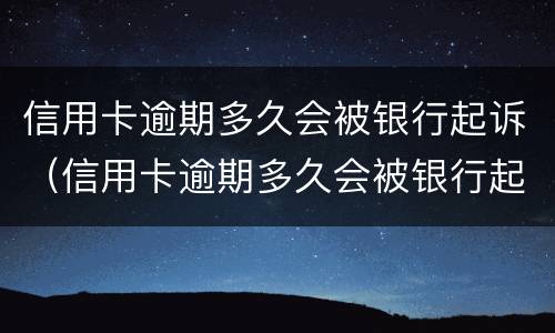 信用卡逾期多久会被银行起诉（信用卡逾期多久会被银行起诉到法院）
