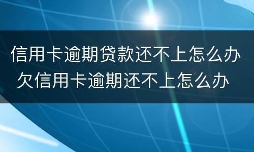 信用卡逾期贷款还不上怎么办 欠信用卡逾期还不上怎么办