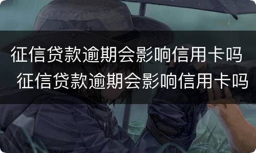 征信贷款逾期会影响信用卡吗 征信贷款逾期会影响信用卡吗