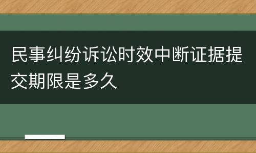 民事纠纷诉讼时效中断证据提交期限是多久