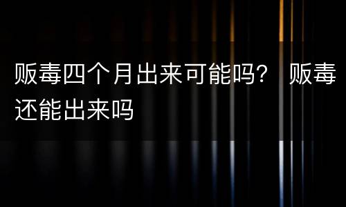 贩毒四个月出来可能吗？ 贩毒还能出来吗