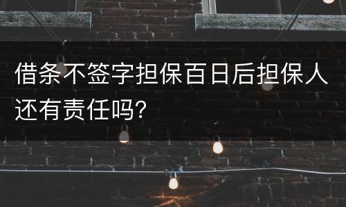 借条不签字担保百日后担保人还有责任吗？