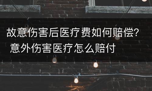 故意伤害后医疗费如何赔偿？ 意外伤害医疗怎么赔付