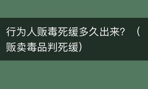 行为人贩毒死缓多久出来？（贩卖毒品判死缓）