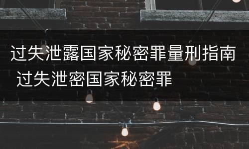 过失泄露国家秘密罪量刑指南 过失泄密国家秘密罪