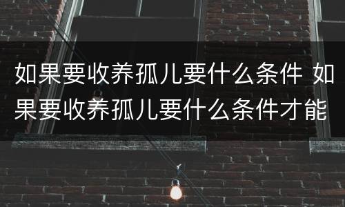 如果要收养孤儿要什么条件 如果要收养孤儿要什么条件才能生育