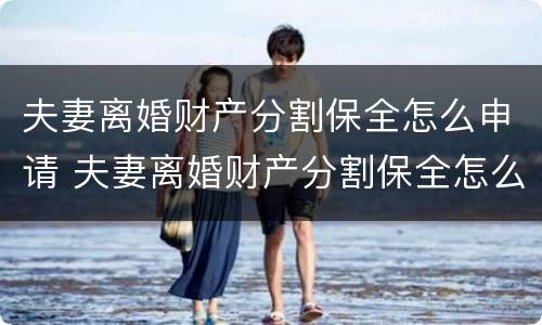 夫妻离婚财产分割保全怎么申请 夫妻离婚财产分割保全怎么申请的