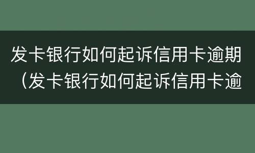 发卡银行如何起诉信用卡逾期（发卡银行如何起诉信用卡逾期的）