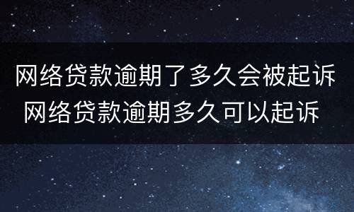 网络贷款逾期了多久会被起诉 网络贷款逾期多久可以起诉