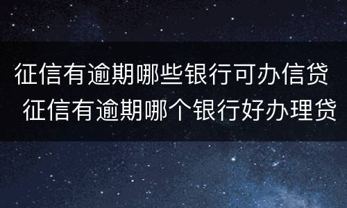 征信有逾期哪些银行可办信贷 征信有逾期哪个银行好办理贷款