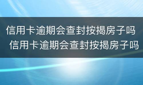 信用卡逾期会查封按揭房子吗 信用卡逾期会查封按揭房子吗知乎