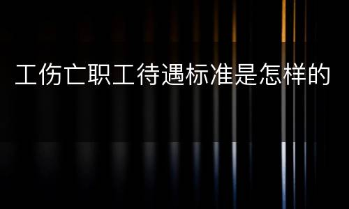 工伤亡职工待遇标准是怎样的