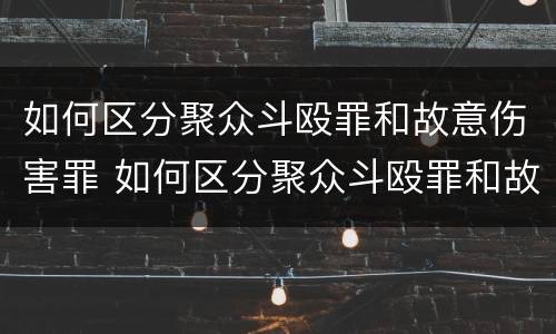如何区分聚众斗殴罪和故意伤害罪 如何区分聚众斗殴罪和故意伤害罪呢