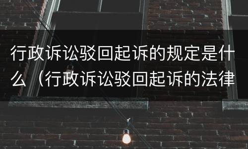行政诉讼驳回起诉的规定是什么（行政诉讼驳回起诉的法律规定）