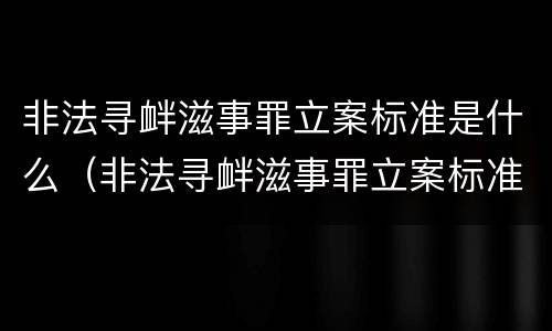 非法寻衅滋事罪立案标准是什么（非法寻衅滋事罪立案标准是什么规定）